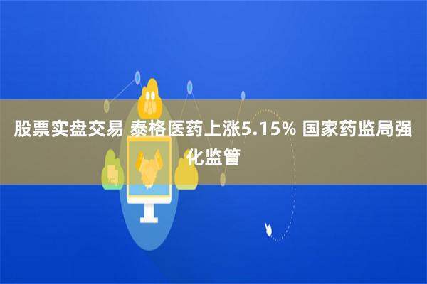 股票实盘交易 泰格医药上涨5.15% 国家药监局强化监管