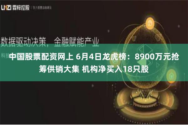 中国股票配资网上 6月4日龙虎榜：8900万元抢筹供销大集 机构净买入18只股