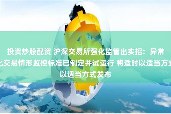 投资炒股配资 沪深交易所强化监管出实招：异常程序化交易情形监控标准已制定并试运行 将适时以适当方式发布