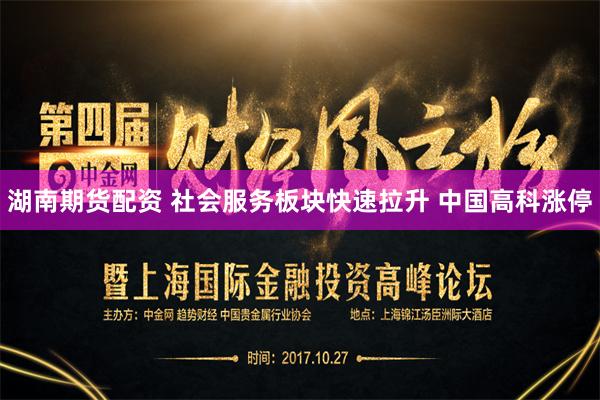 湖南期货配资 社会服务板块快速拉升 中国高科涨停