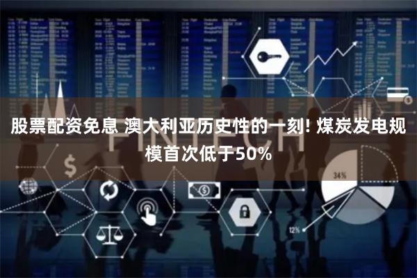 股票配资免息 澳大利亚历史性的一刻! 煤炭发电规模首次低于50%