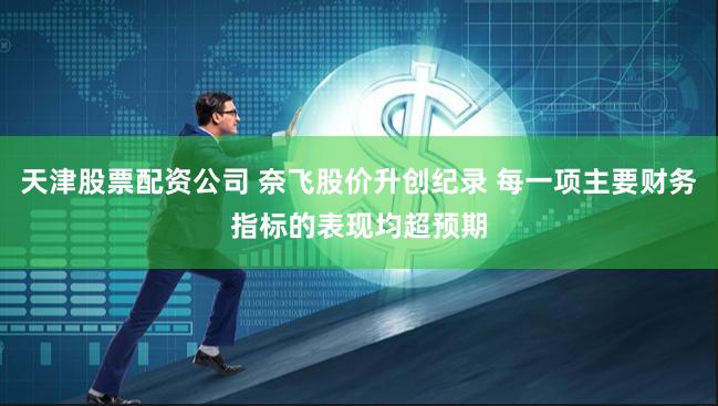 天津股票配资公司 奈飞股价升创纪录 每一项主要财务指标的表现均超预期