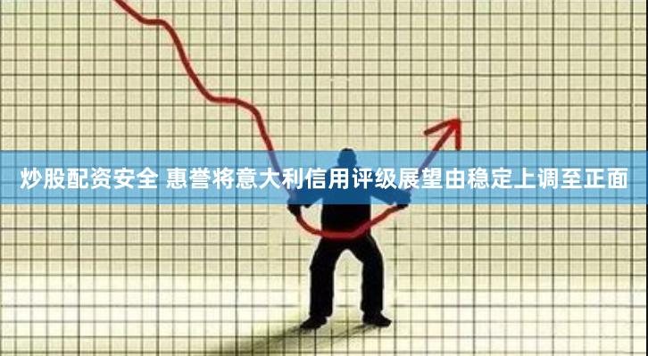 炒股配资安全 惠誉将意大利信用评级展望由稳定上调至正面