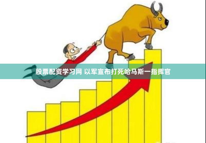 股票配资学习网 以军宣布打死哈马斯一指挥官