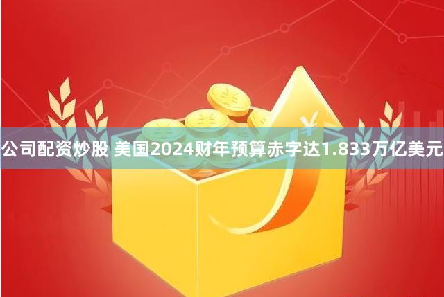 公司配资炒股 美国2024财年预算赤字达1.833万亿美元