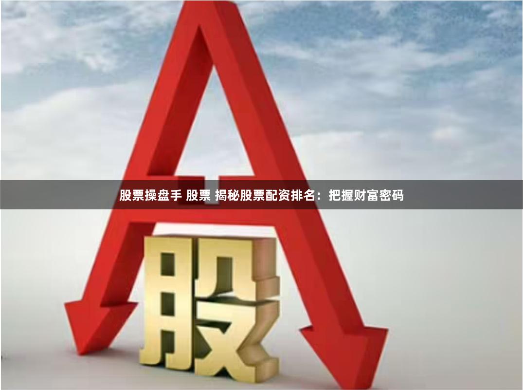 股票操盘手 股票 揭秘股票配资排名：把握财富密码