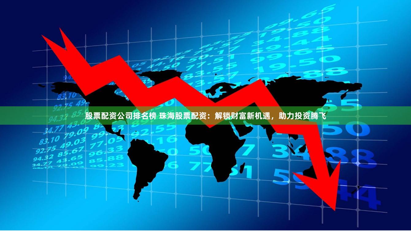 股票配资公司排名榜 珠海股票配资：解锁财富新机遇，助力投资腾飞