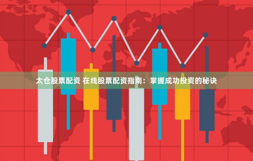 太仓股票配资 在线股票配资指南：掌握成功投资的秘诀