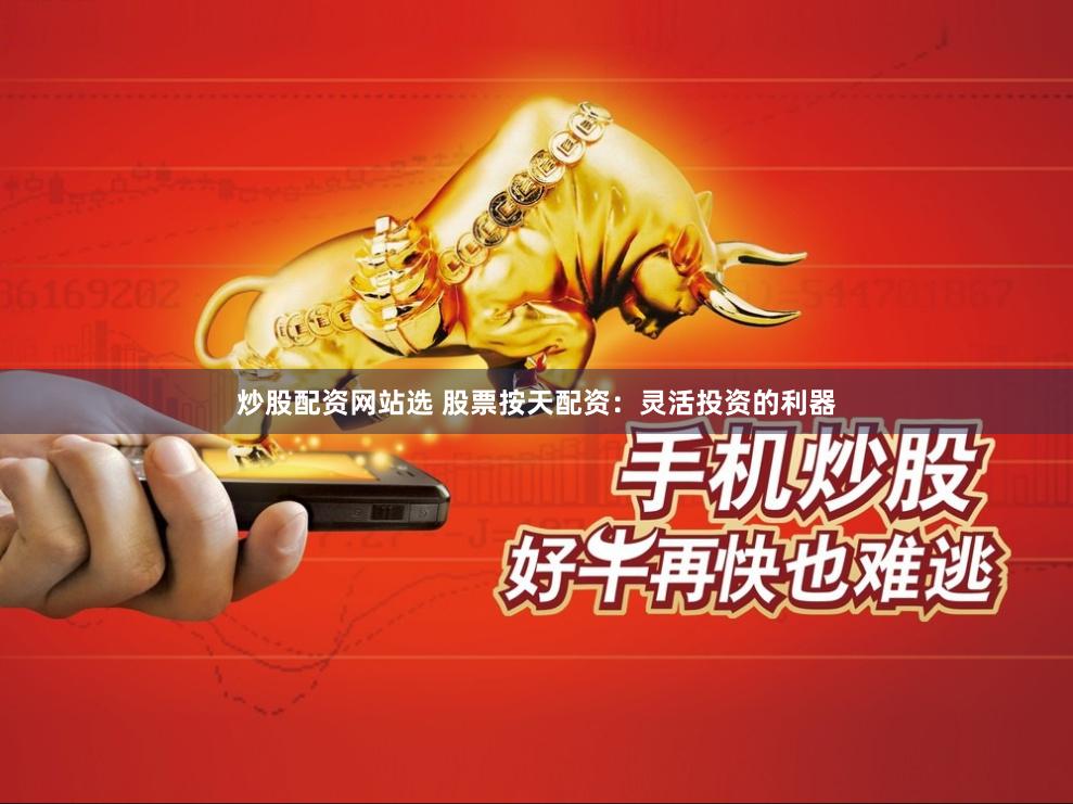 炒股配资网站选 股票按天配资：灵活投资的利器