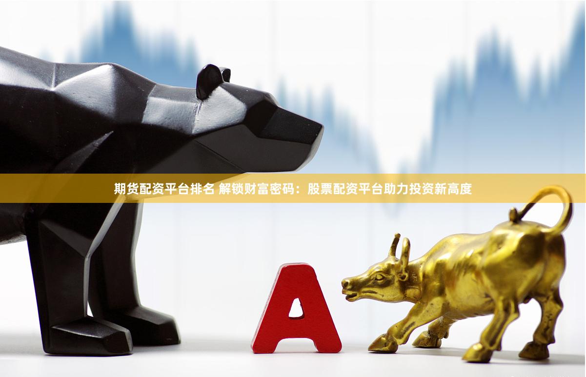 期货配资平台排名 解锁财富密码：股票配资平台助力投资新高度