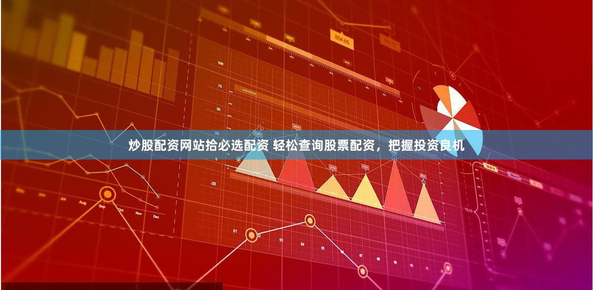 炒股配资网站拾必选配资 轻松查询股票配资，把握投资良机