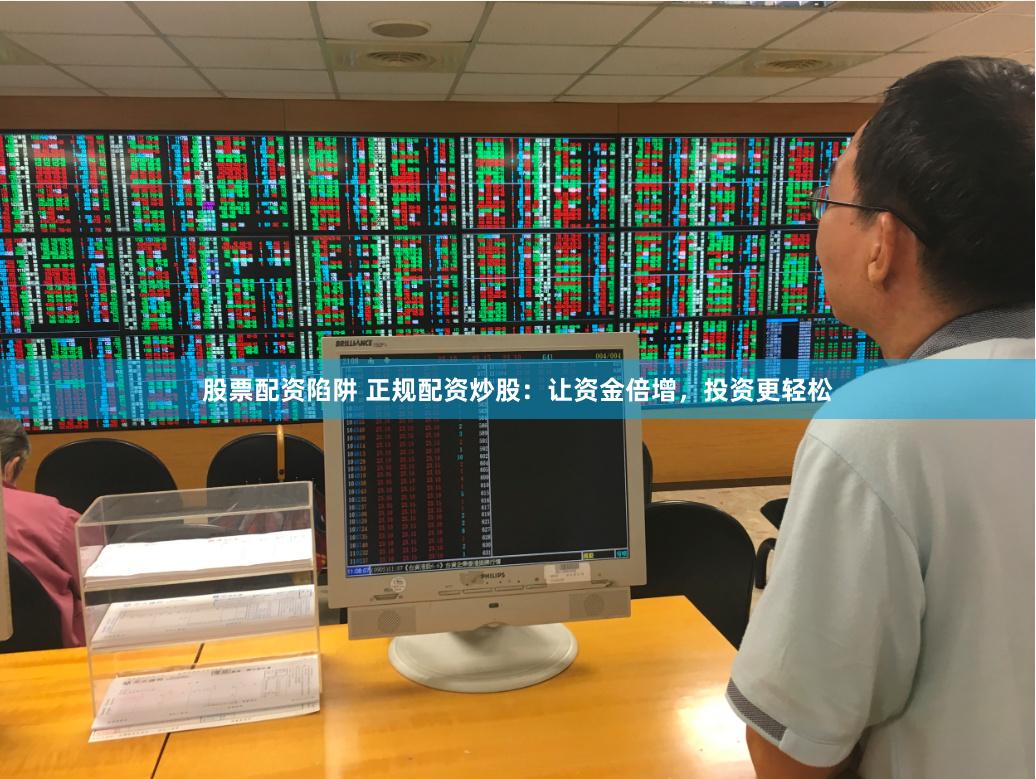 股票配资陷阱 正规配资炒股：让资金倍增，投资更轻松