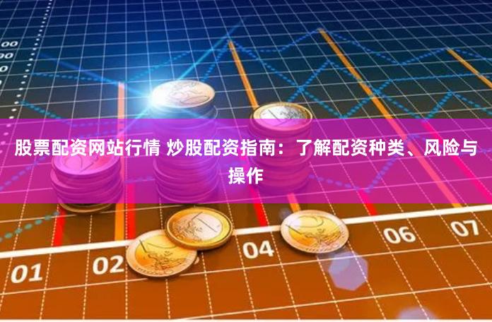 股票配资网站行情 炒股配资指南：了解配资种类、风险与操作