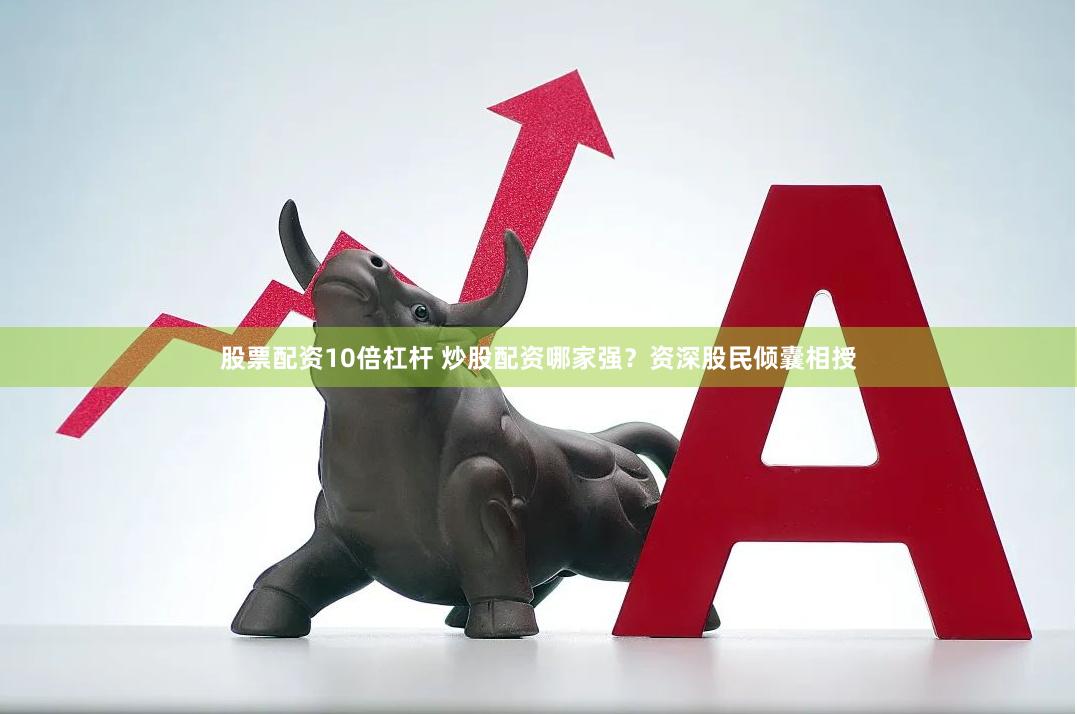 股票配资10倍杠杆 炒股配资哪家强？资深股民倾囊相授
