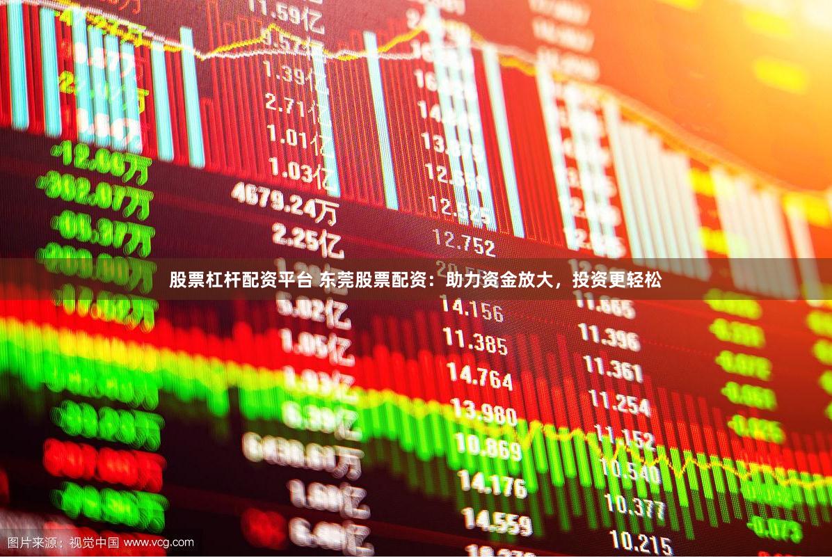 股票杠杆配资平台 东莞股票配资：助力资金放大，投资更轻松