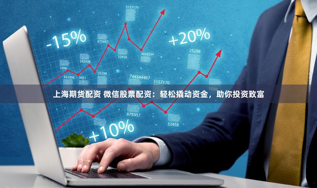 上海期货配资 微信股票配资：轻松撬动资金，助你投资致富