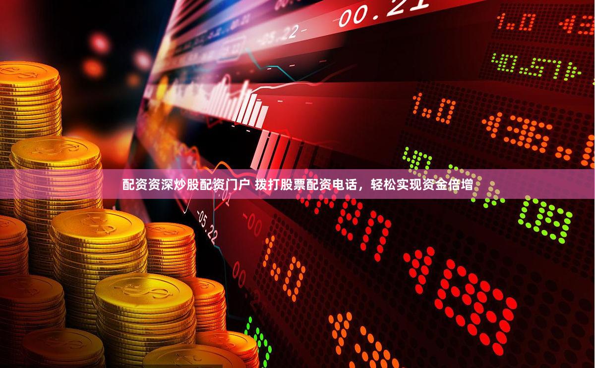 配资资深炒股配资门户 拨打股票配资电话，轻松实现资金倍增