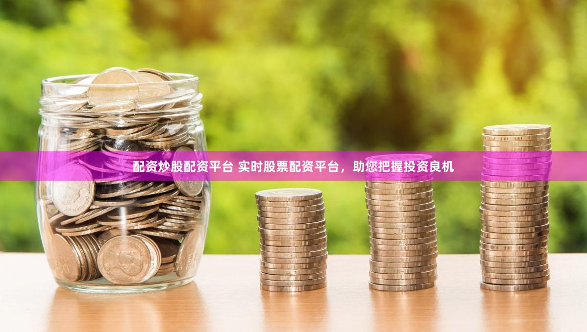 配资炒股配资平台 实时股票配资平台，助您把握投资良机