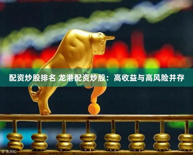配资炒股排名 龙港配资炒股：高收益与高风险并存