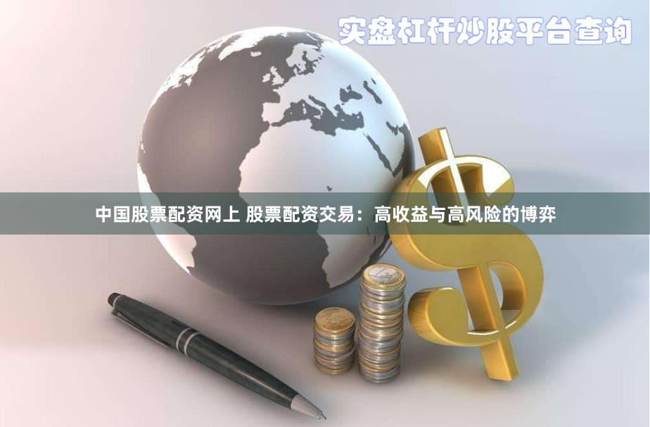 中国股票配资网上 股票配资交易：高收益与高风险的博弈