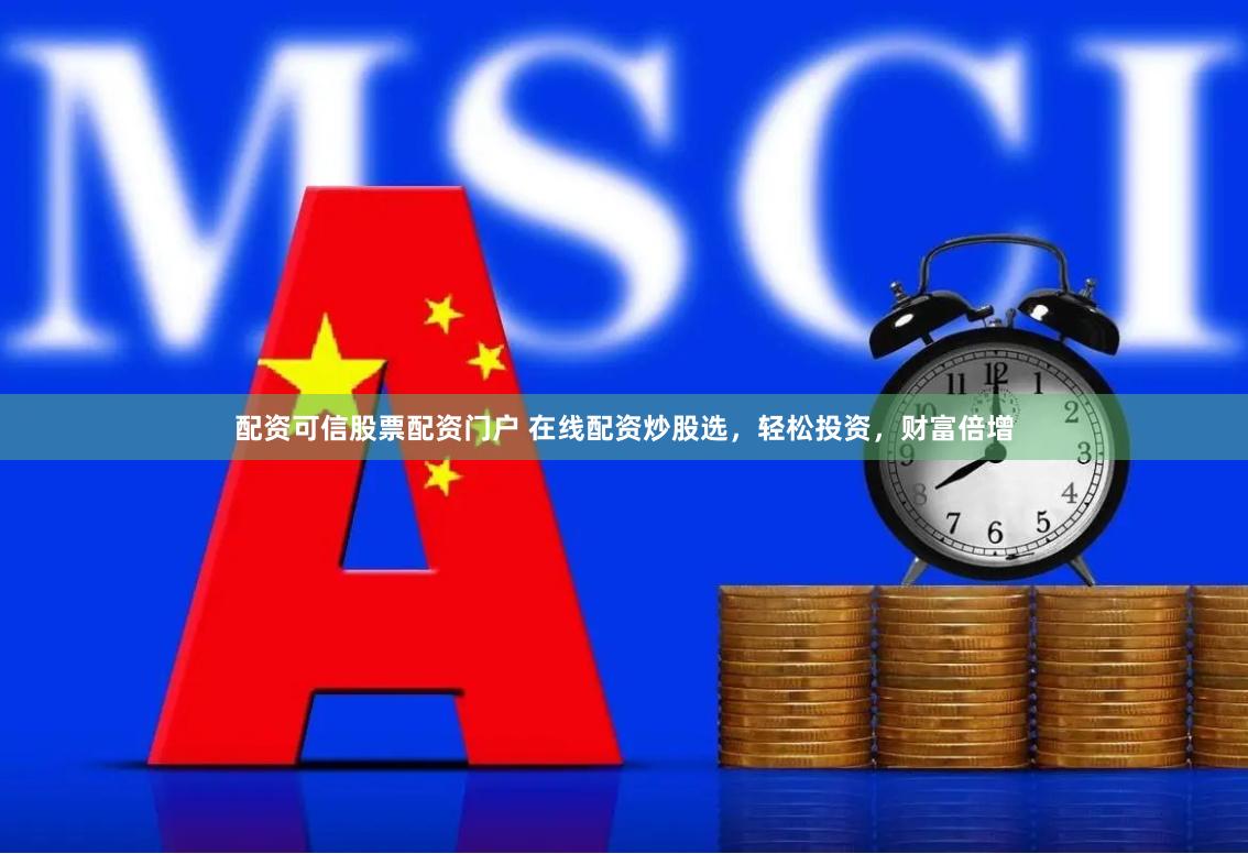配资可信股票配资门户 在线配资炒股选，轻松投资，财富倍增