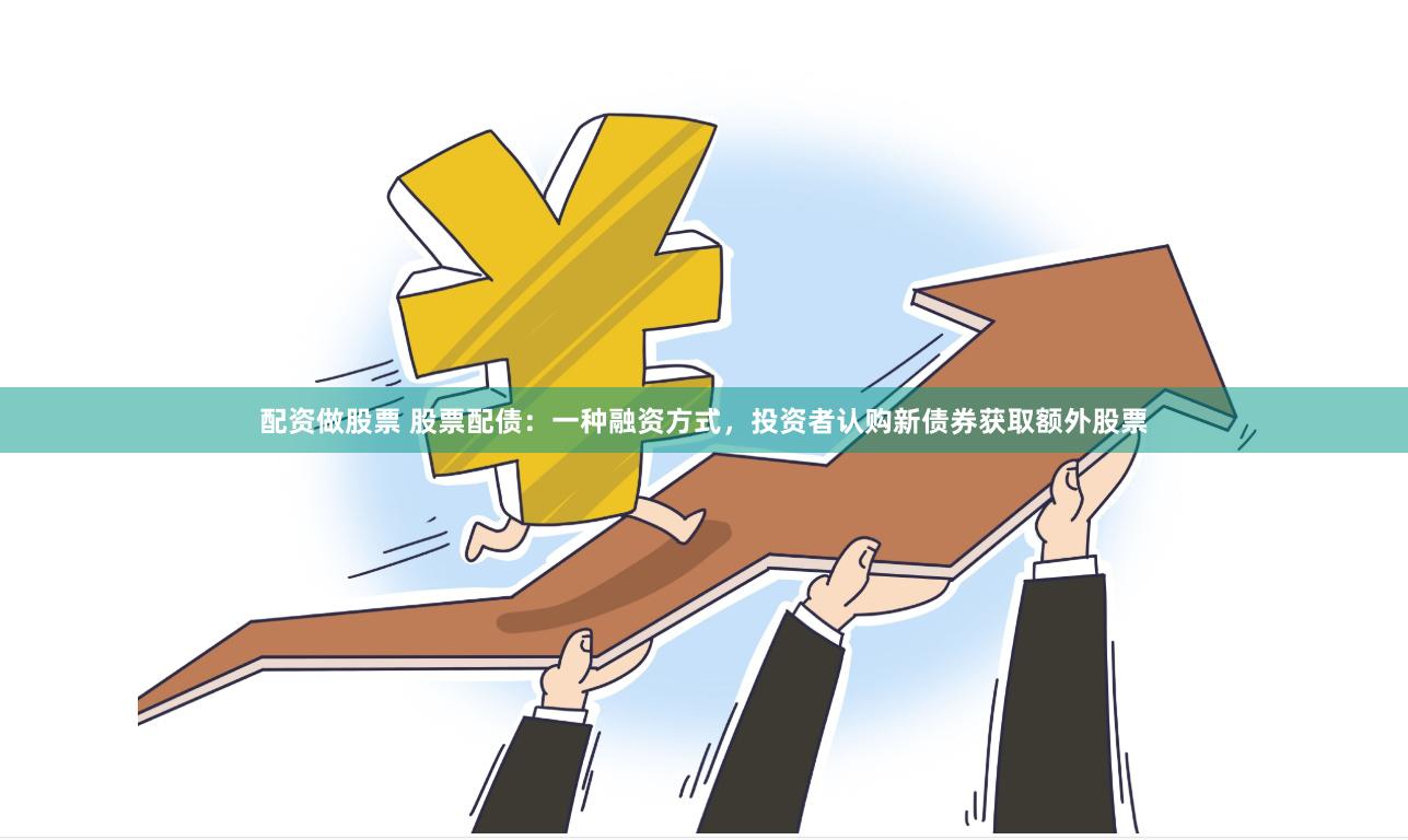 配资做股票 股票配债：一种融资方式，投资者认购新债券获取额外股票