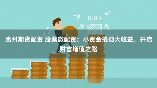 惠州期货配资 股票微配资：小资金撬动大收益，开启财富增值之路
