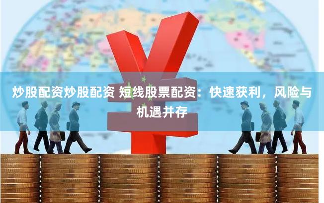 炒股配资炒股配资 短线股票配资：快速获利，风险与机遇并存