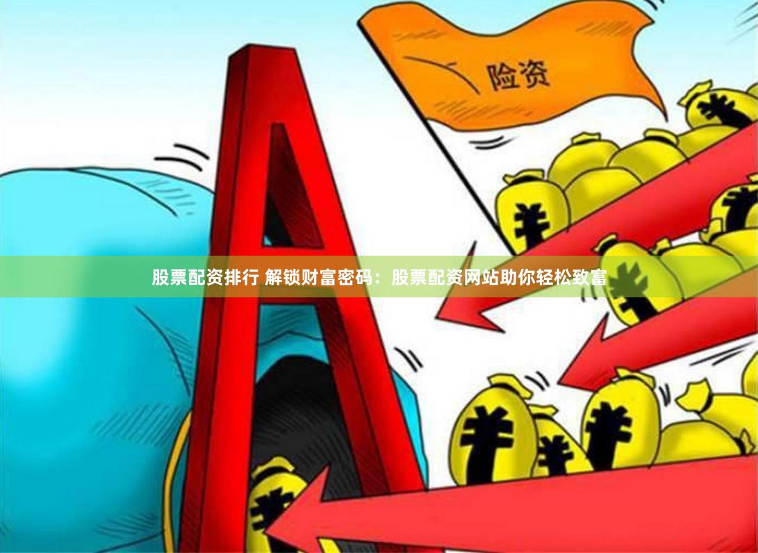 股票配资排行 解锁财富密码：股票配资网站助你轻松致富