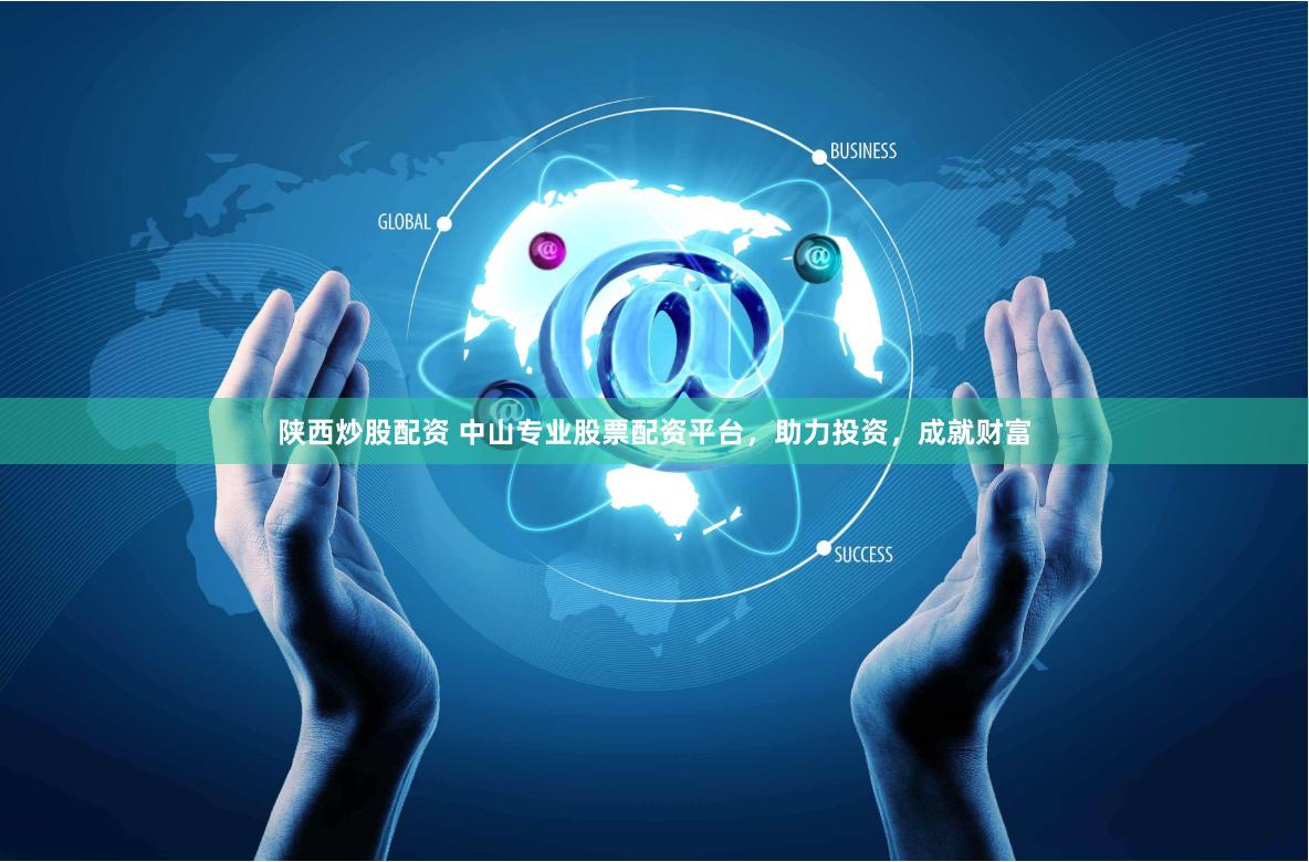 陕西炒股配资 中山专业股票配资平台，助力投资，成就财富
