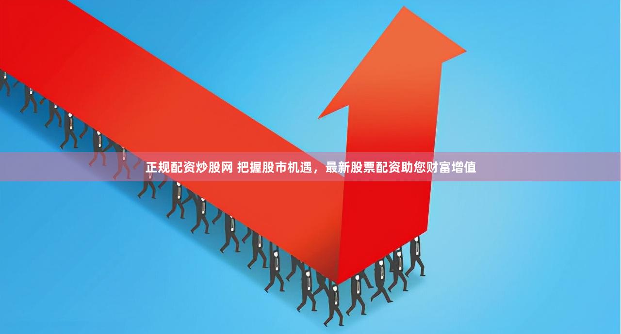 正规配资炒股网 把握股市机遇，最新股票配资助您财富增值