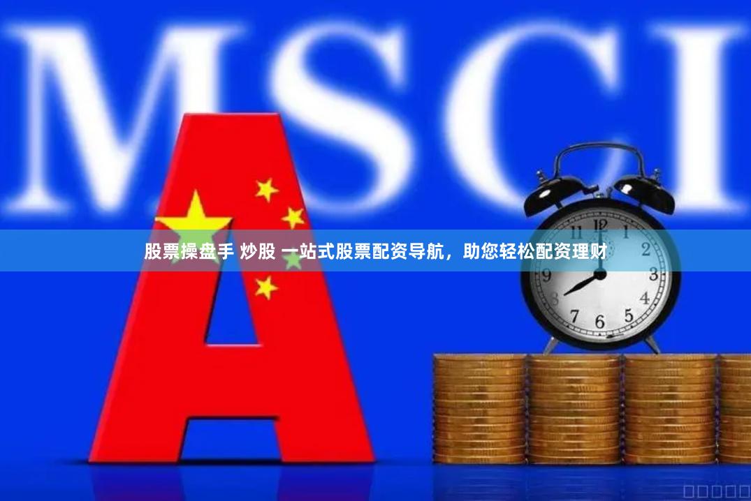 股票操盘手 炒股 一站式股票配资导航，助您轻松配资理财