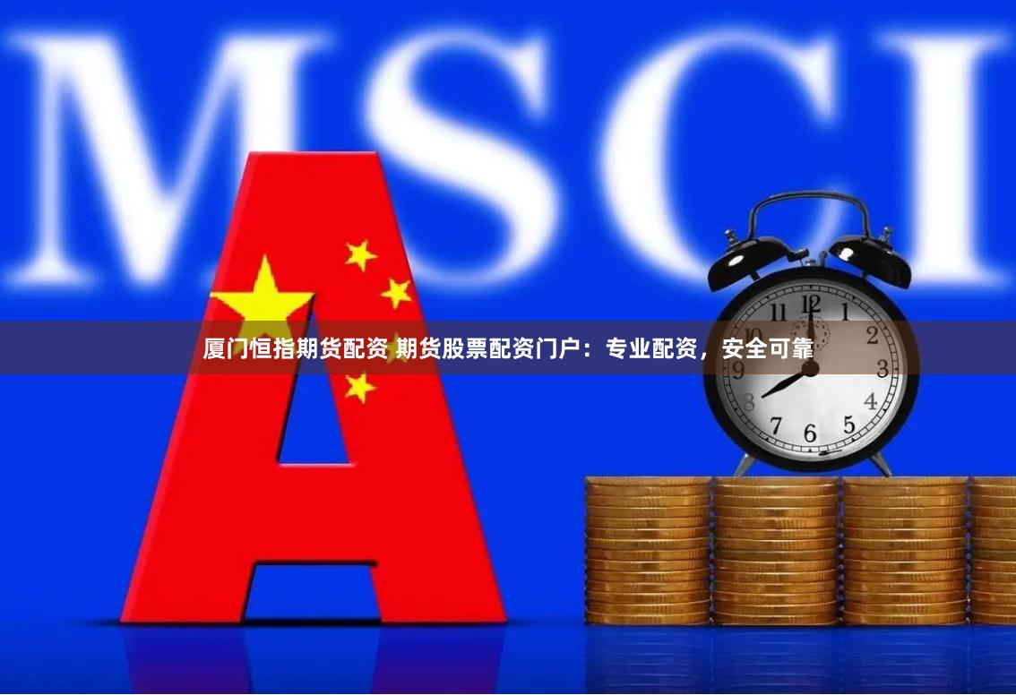 厦门恒指期货配资 期货股票配资门户：专业配资，安全可靠