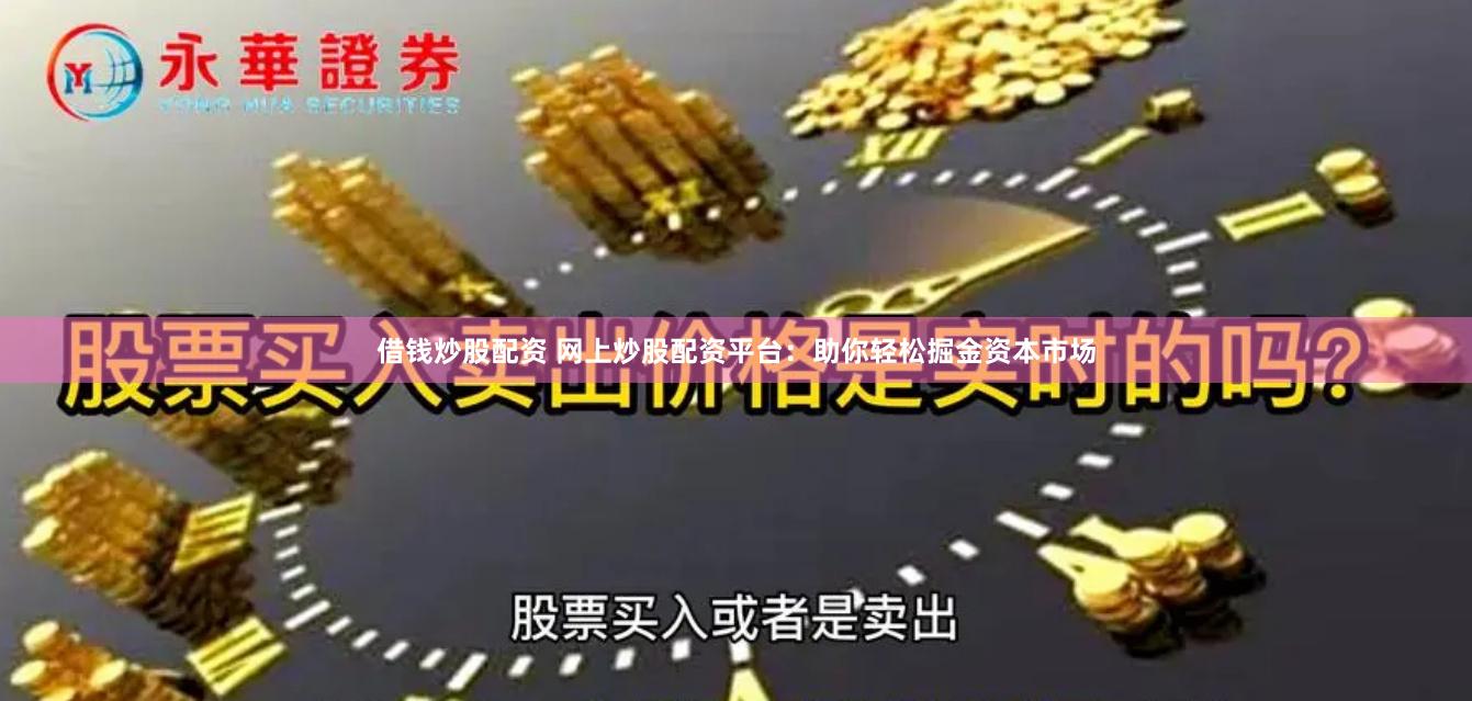 借钱炒股配资 网上炒股配资平台：助你轻松掘金资本市场