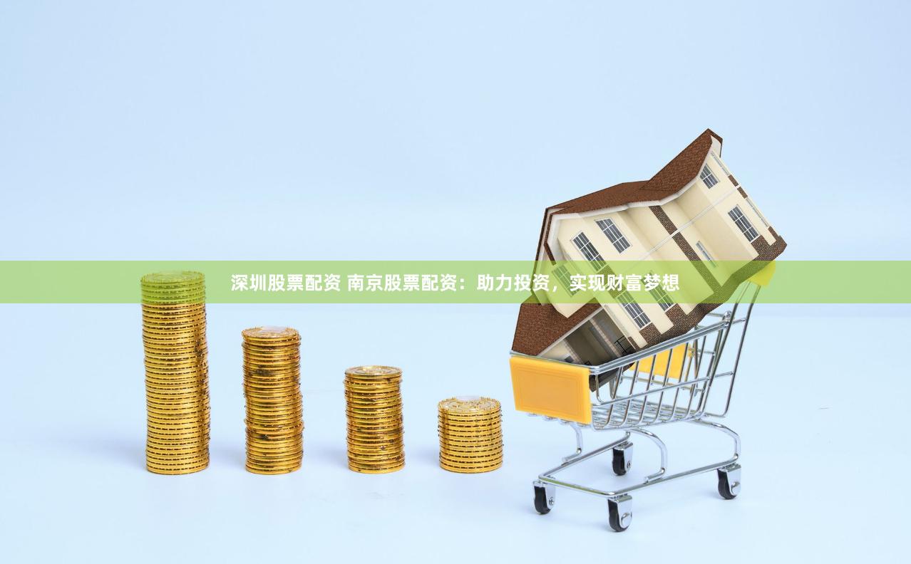 深圳股票配资 南京股票配资：助力投资，实现财富梦想