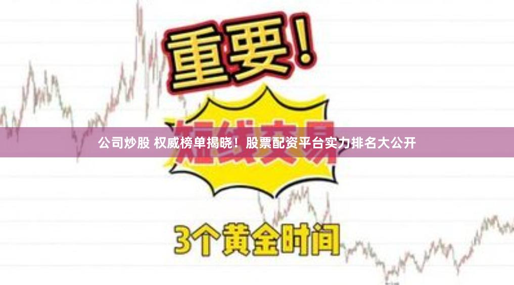 公司炒股 权威榜单揭晓！股票配资平台实力排名大公开