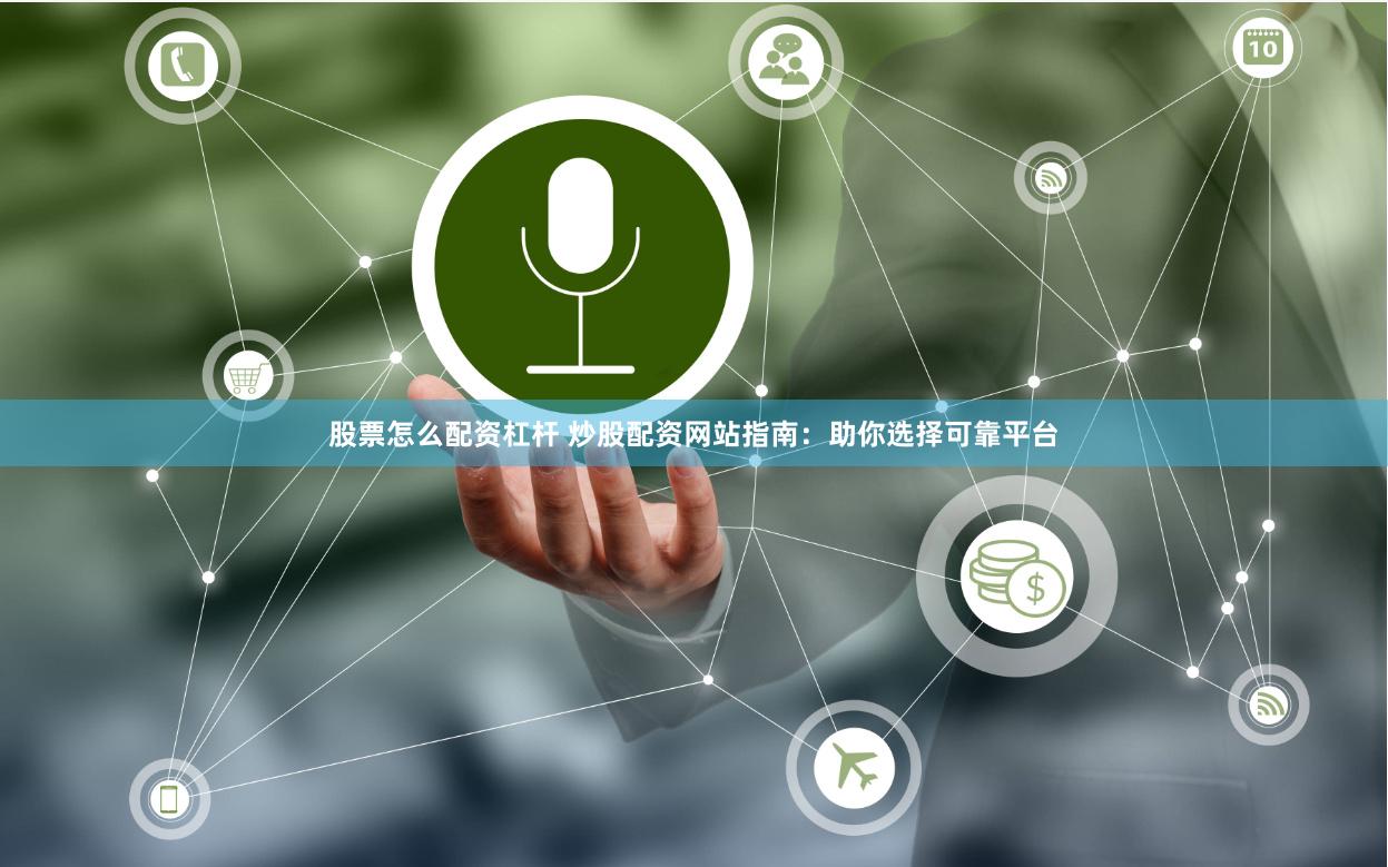股票怎么配资杠杆 炒股配资网站指南：助你选择可靠平台