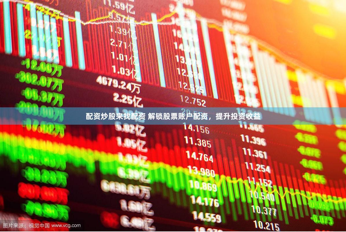 配资炒股来找配资 解锁股票账户配资，提升投资收益