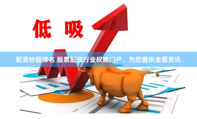 配资炒股排名 股票配资行业权威门户，为您提供全面资讯