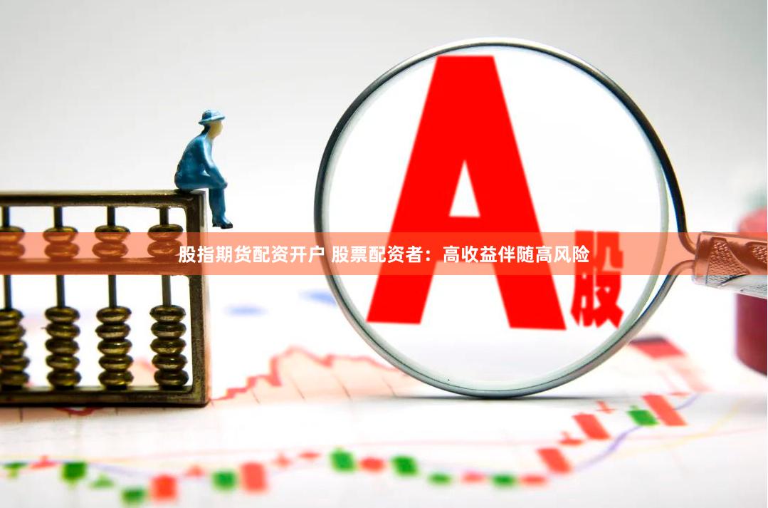 股指期货配资开户 股票配资者：高收益伴随高风险