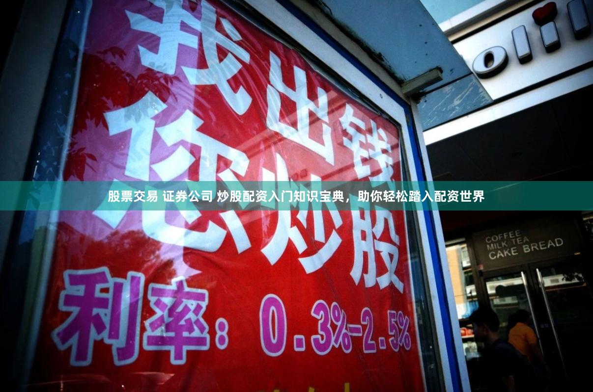 股票交易 证券公司 炒股配资入门知识宝典，助你轻松踏入配资世界