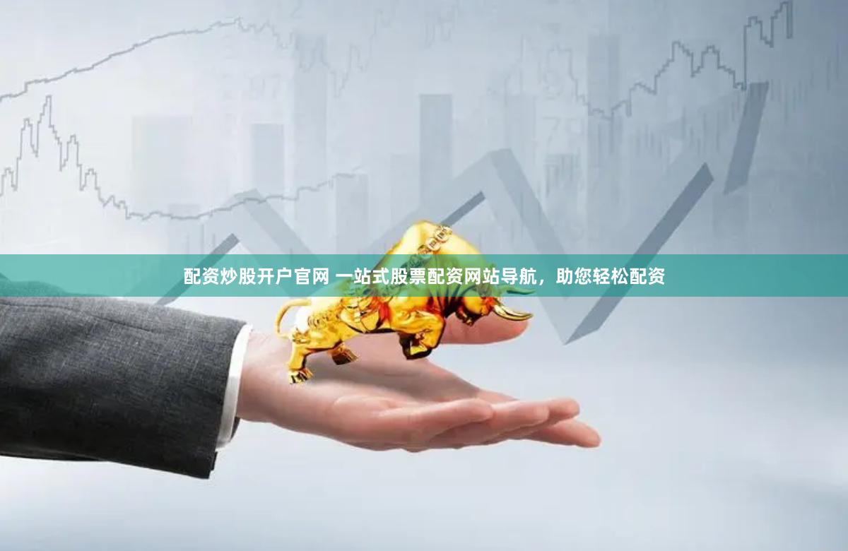 配资炒股开户官网 一站式股票配资网站导航，助您轻松配资