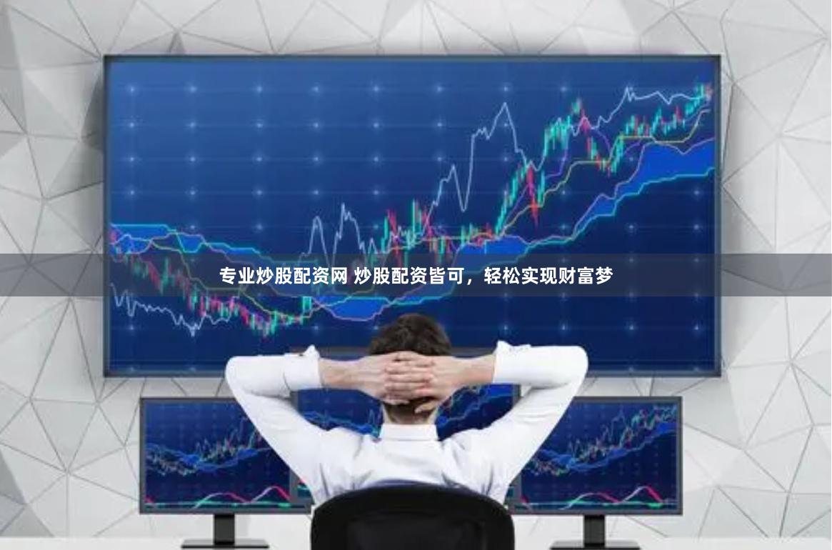 专业炒股配资网 炒股配资皆可，轻松实现财富梦