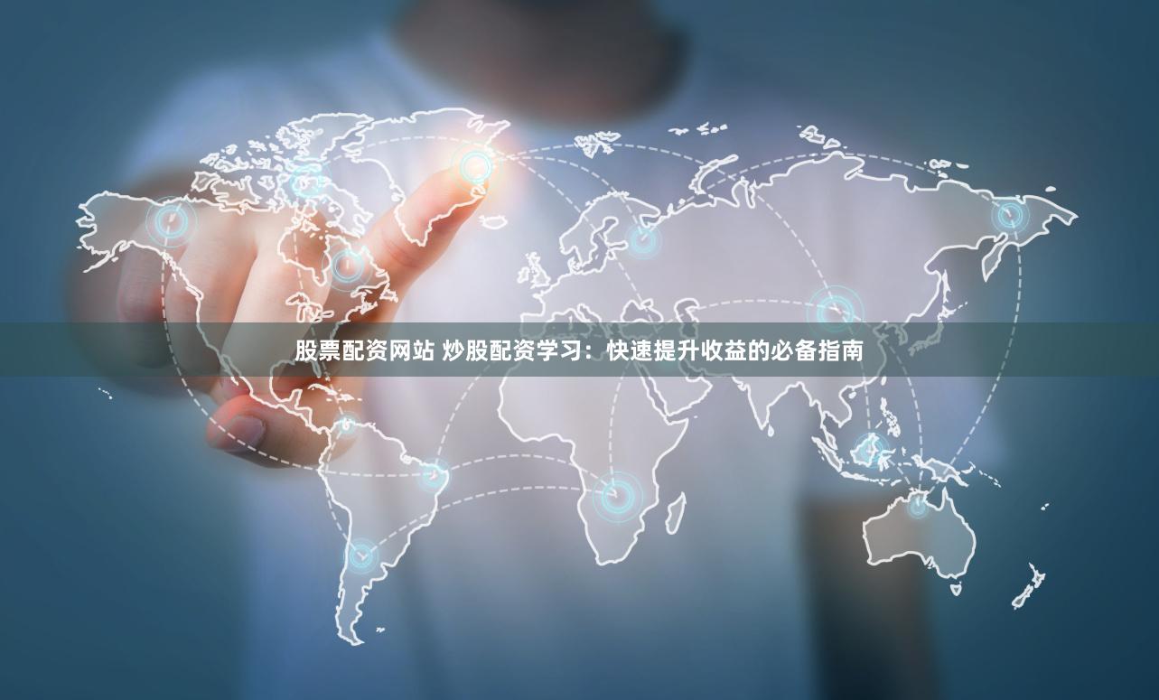 股票配资网站 炒股配资学习：快速提升收益的必备指南