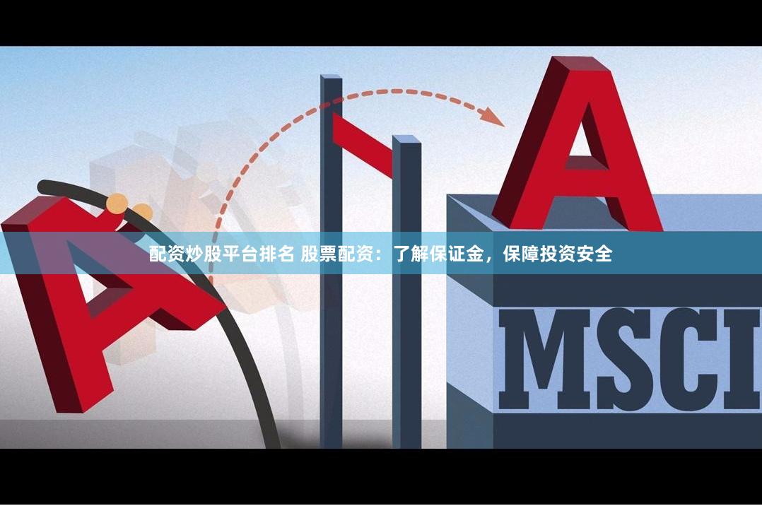 配资炒股平台排名 股票配资：了解保证金，保障投资安全