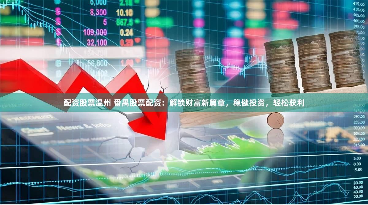 配资股票温州 番禺股票配资：解锁财富新篇章，稳健投资，轻松获利