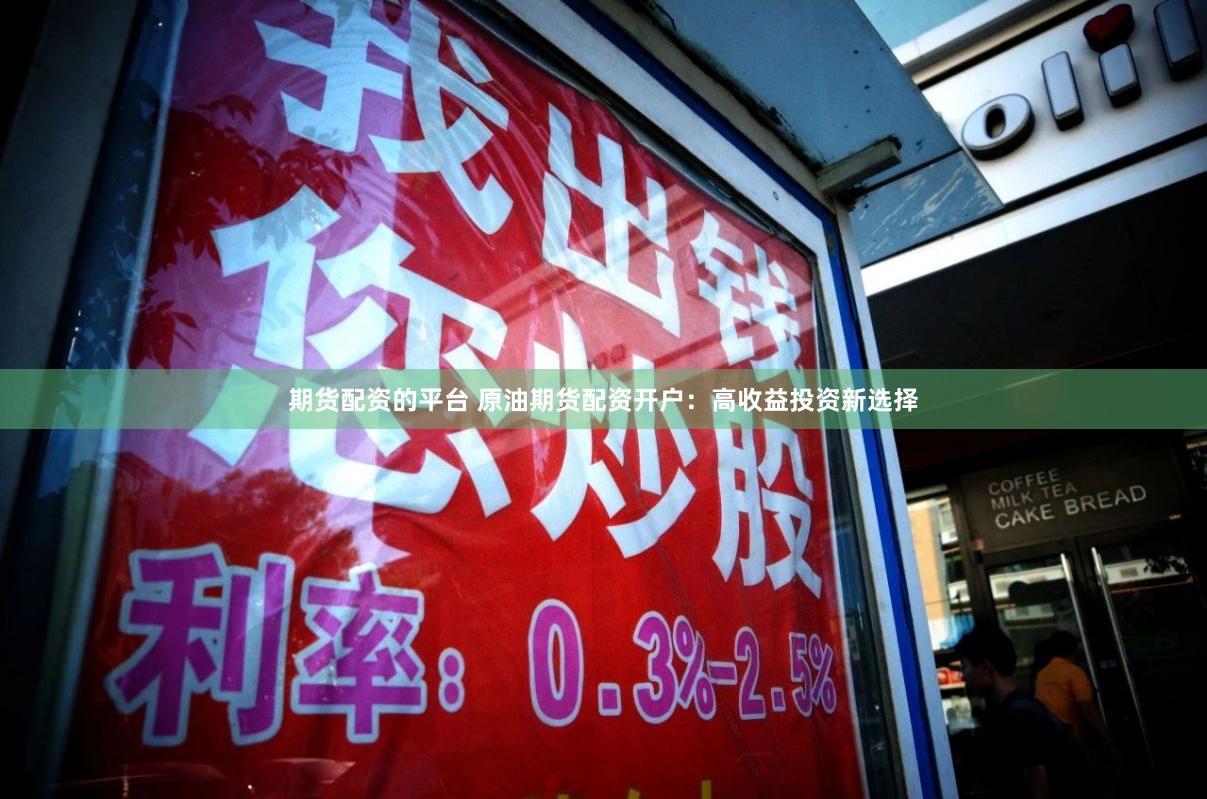 期货配资的平台 原油期货配资开户：高收益投资新选择