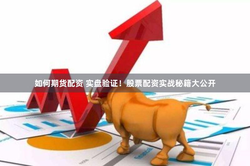 如何期货配资 实盘验证!股票配资实战秘籍大公开