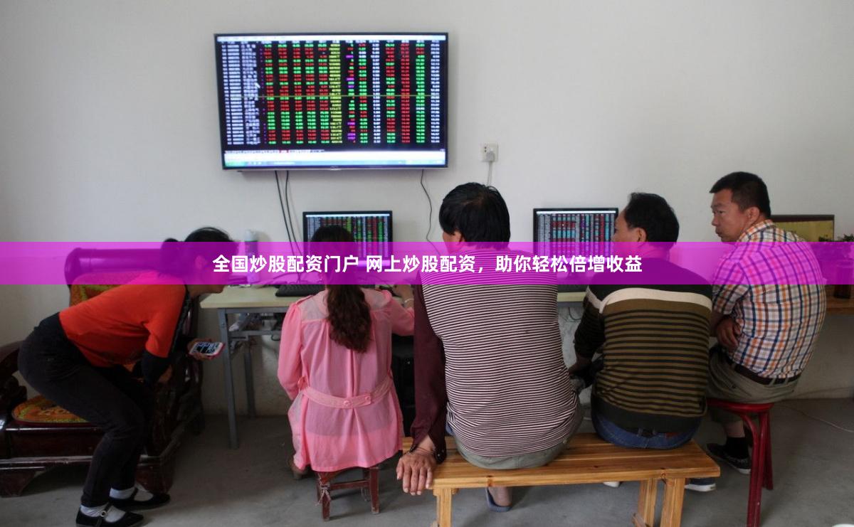 全国炒股配资门户 网上炒股配资，助你轻松倍增收益