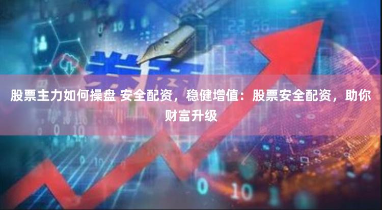 股票主力如何操盘 安全配资，稳健增值：股票安全配资，助你财富升级